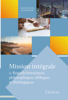 Mission intégrale - Vol. 2 - Regards historiques, philosophiques, bibliques et théologiques