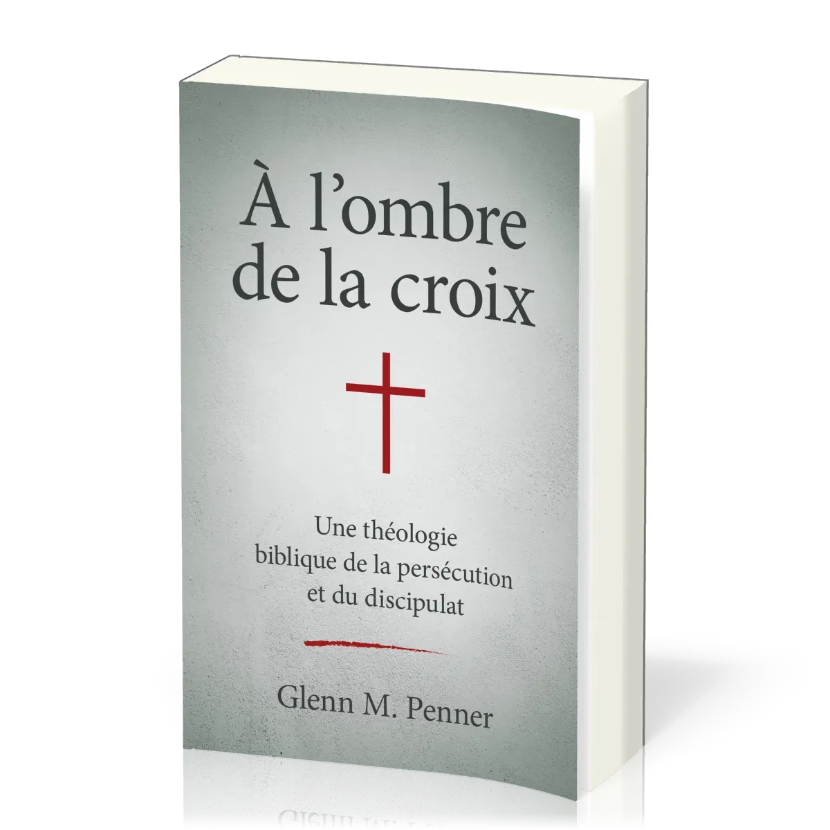 A l'ombre de la croix - Une théologie biblique de la persécution et du discipulat