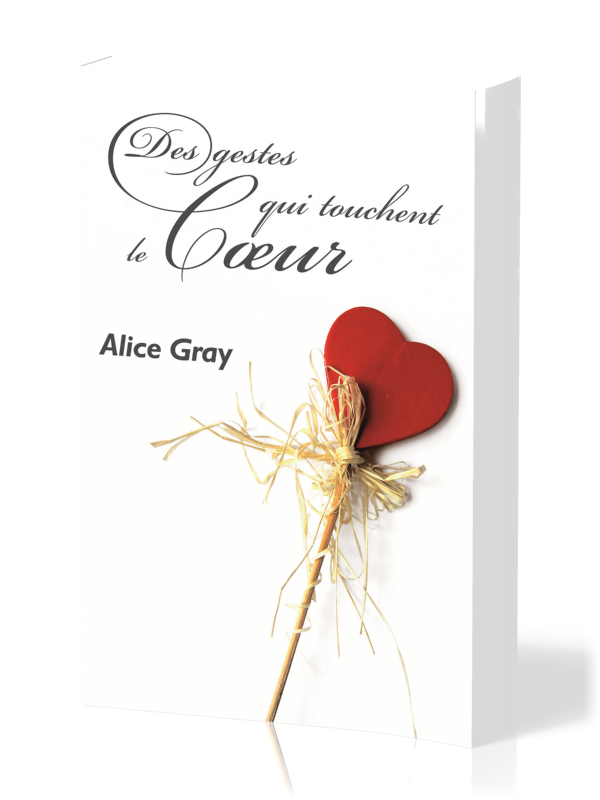  DES GESTES QUI TOUCHENT LE COEUR 
 Alice Gray 