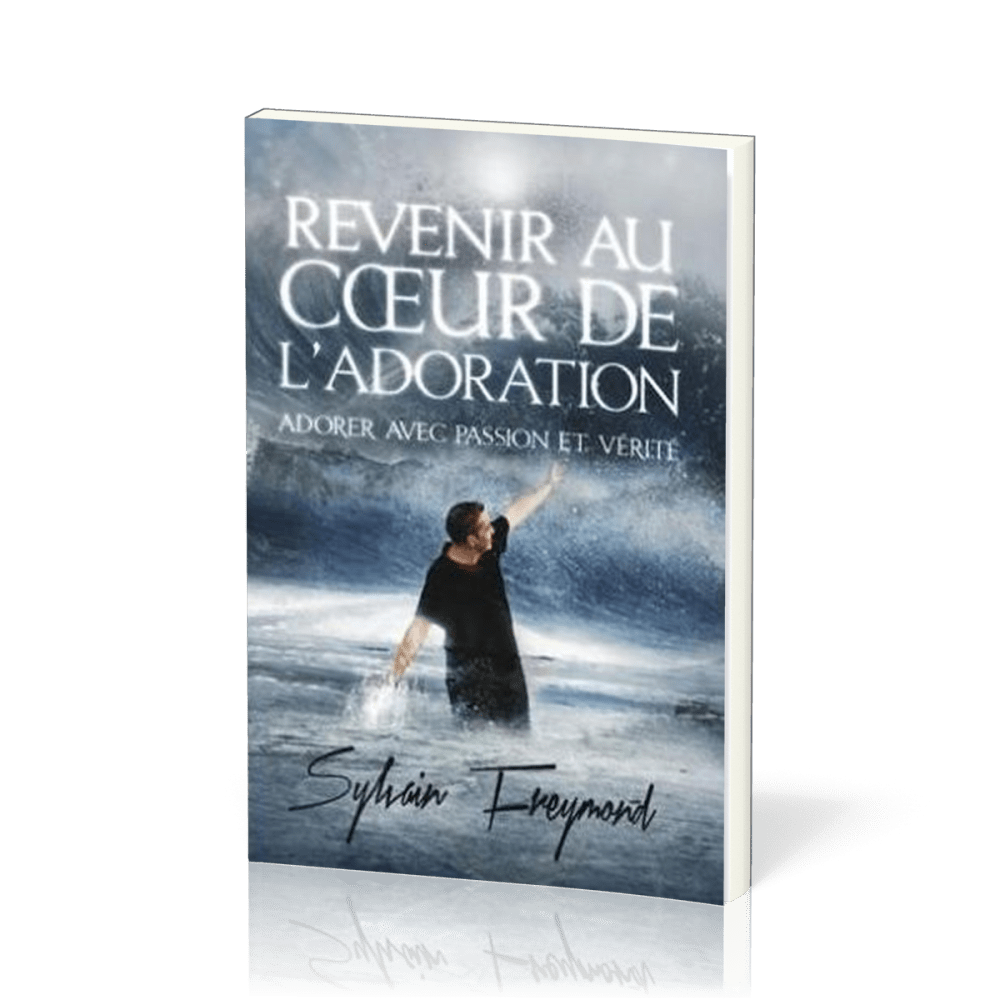 REVENIR AU COEUR DE L'ADORATION- ADORER AVEC PASSION ET VERITE