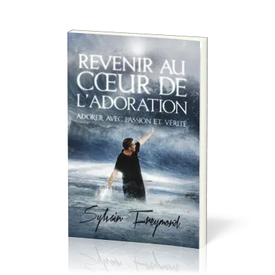 REVENIR AU COEUR DE L'ADORATION- ADORER AVEC PASSION ET VERITE