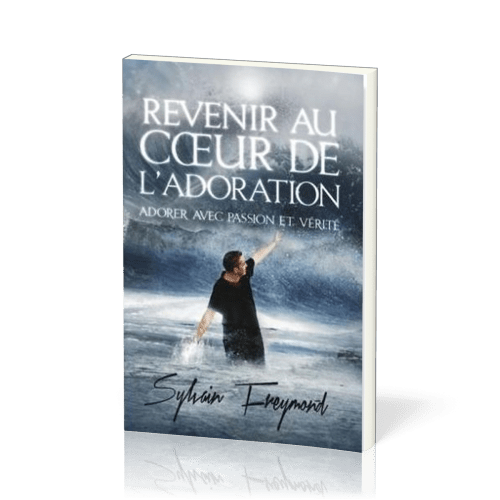 REVENIR AU COEUR DE L'ADORATION- ADORER AVEC PASSION ET VERITE