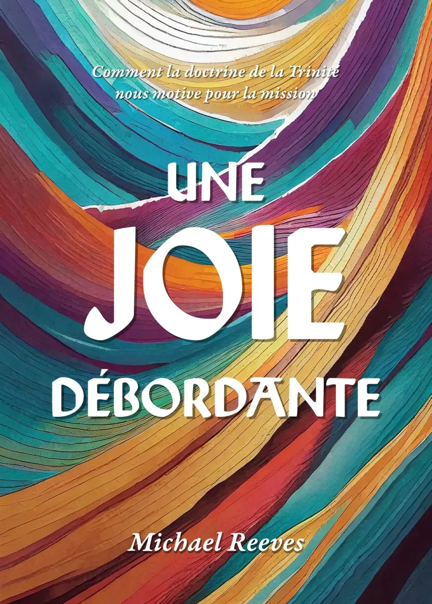 Une joie débordante - Comment la doctrine de la Trinité nous motive pour la misssion