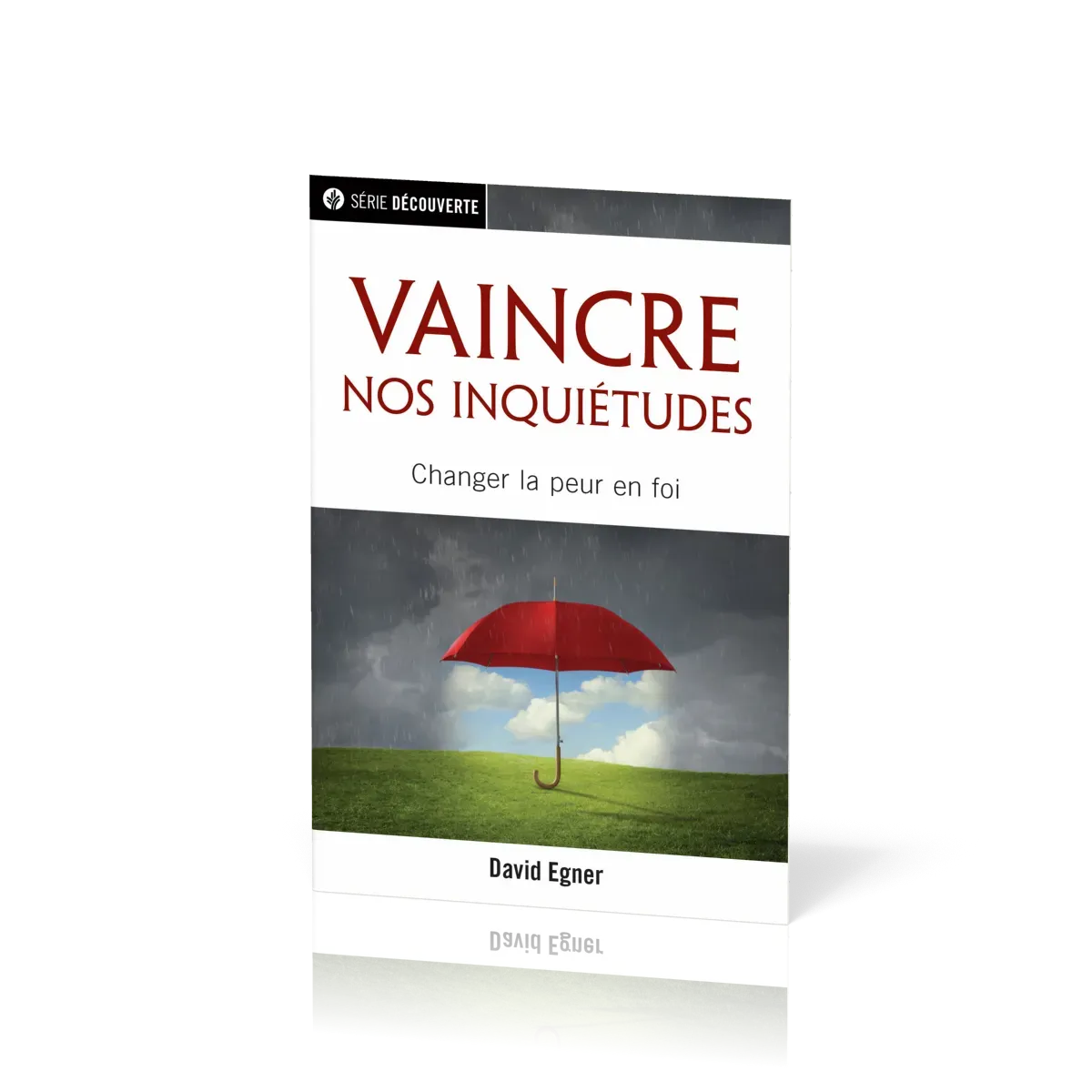 Vaincre nos inquiétudes - Changer la peur en foi