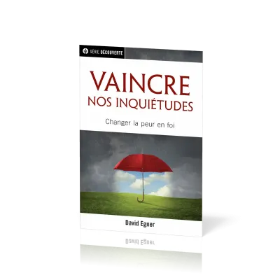 Vaincre nos inquiétudes - Changer la peur en foi