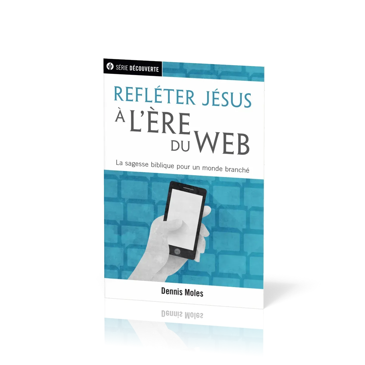 Refléter Jésus à l'ère du Web - La sagesse biblique pour un monde branché
