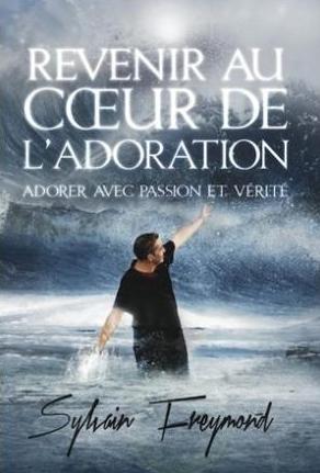 REVENIR AU COEUR DE L'ADORATION- ADORER AVEC PASSION ET VERITE