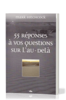 55 REPONSES A VOS QUESTIONS SUR L'AU-DELA