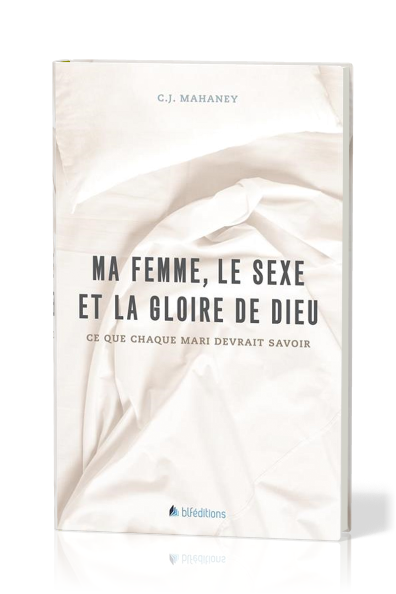 MA FEMME, LE SEXE ET LA GLOIRE DE DIEU  - CE QUE CHAQUE MARI DEVRAIT SAVOIR