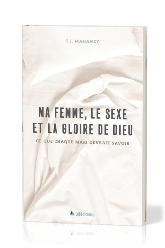 MA FEMME, LE SEXE ET LA GLOIRE DE DIEU  - CE QUE CHAQUE MARI DEVRAIT SAVOIR