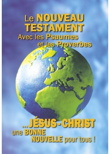 NOUVEAU TESTAMENT AVEC LES PSAUMES ET LES PROVERBES ...JESUS-CHRIST UNE BONNE NOUVELLE POUR TOUS