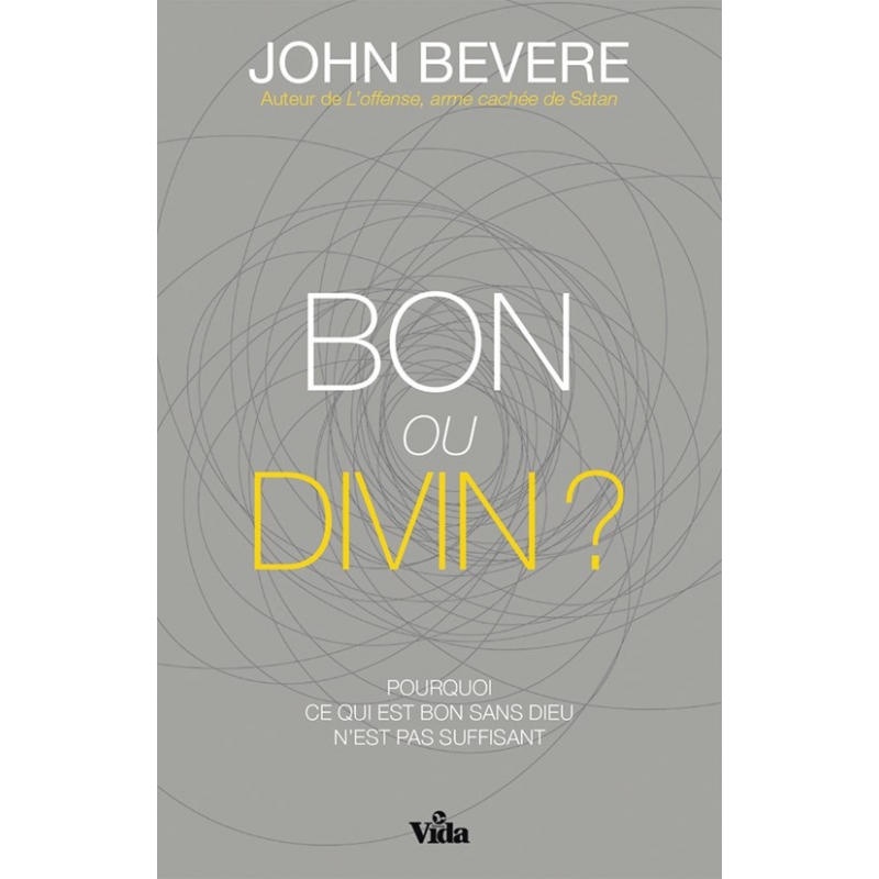 BON OU DIVIN ? - POURQUOI CE QUI EST BON SANS DIEU N'EST PAS SUFFISANT