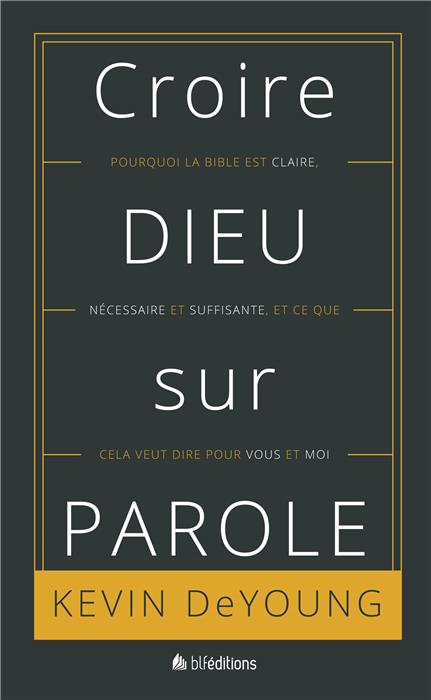 CROIRE DIEU SUR PAROLE - POURQUOI LA BIBLE EST CLAIRE...