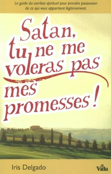 SATAN TU NE ME VOLERAS PAS MES PROMESSES ! - LE GUIDE DU COMBAT SPIRITUEL POUR PRENDRE POSSESSION...