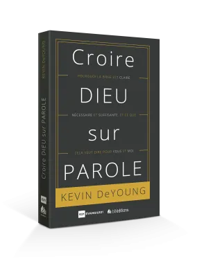 CROIRE DIEU SUR PAROLE - POURQUOI LA BIBLE EST CLAIRE...