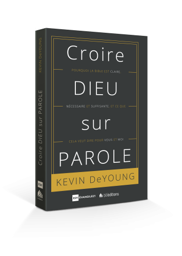 CROIRE DIEU SUR PAROLE - POURQUOI LA BIBLE EST CLAIRE...