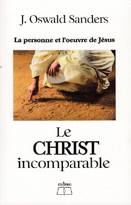 CHRIST INCOMPARABLE - (LE) - LA PERSONNE ET L'OEUVRE DE JESUS