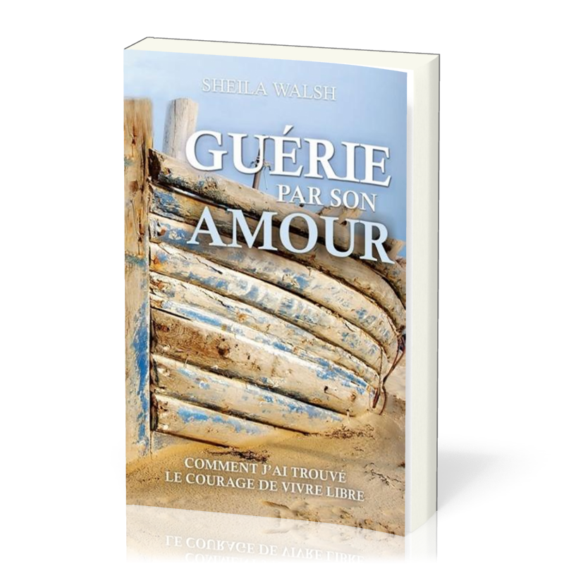 Guérie par son amour - Comment j'ai trouvé le courage d'être libre