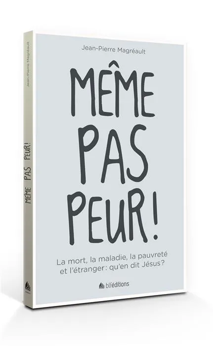 MEME PAS PEUR ! -  LA MORT, LA MALADIE, LA PAUVRETE ET L'ETRANGER : QU'EN DIT JESUS ?