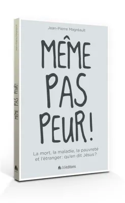 MEME PAS PEUR ! -  LA MORT, LA MALADIE, LA PAUVRETE ET L'ETRANGER : QU'EN DIT JESUS ?
