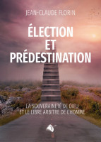 ELECTION ET PREDESTINATION - LA SOUVERAINETE DE DIEU ET LE LIBRE ARBITRE DE L'HOMME
