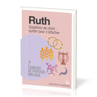 Ruth - Questions de choix: quitter pour s'attacher - 7 canevas de partage biblique