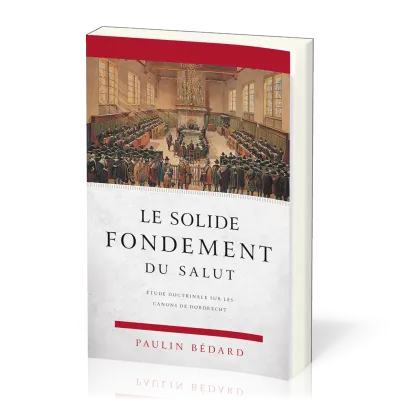 Solide fondement du salut (Le) - Etude sur les canons de Dordrecht