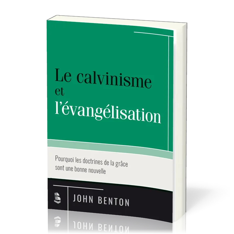 Calvinisme et l'évangélisation (Le) - Pourquoi les doctrines de la grâce sont une bonne nouvelle