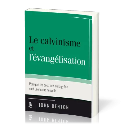 Calvinisme et l'évangélisation (Le) - Pourquoi les doctrines de la grâce sont une bonne nouvelle