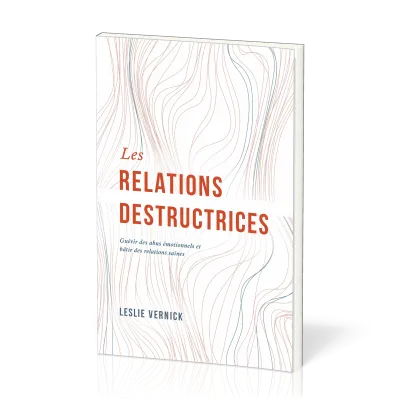 Relations destructrices (Les) Guérir des abus émotionnels et bâtir des relations saines