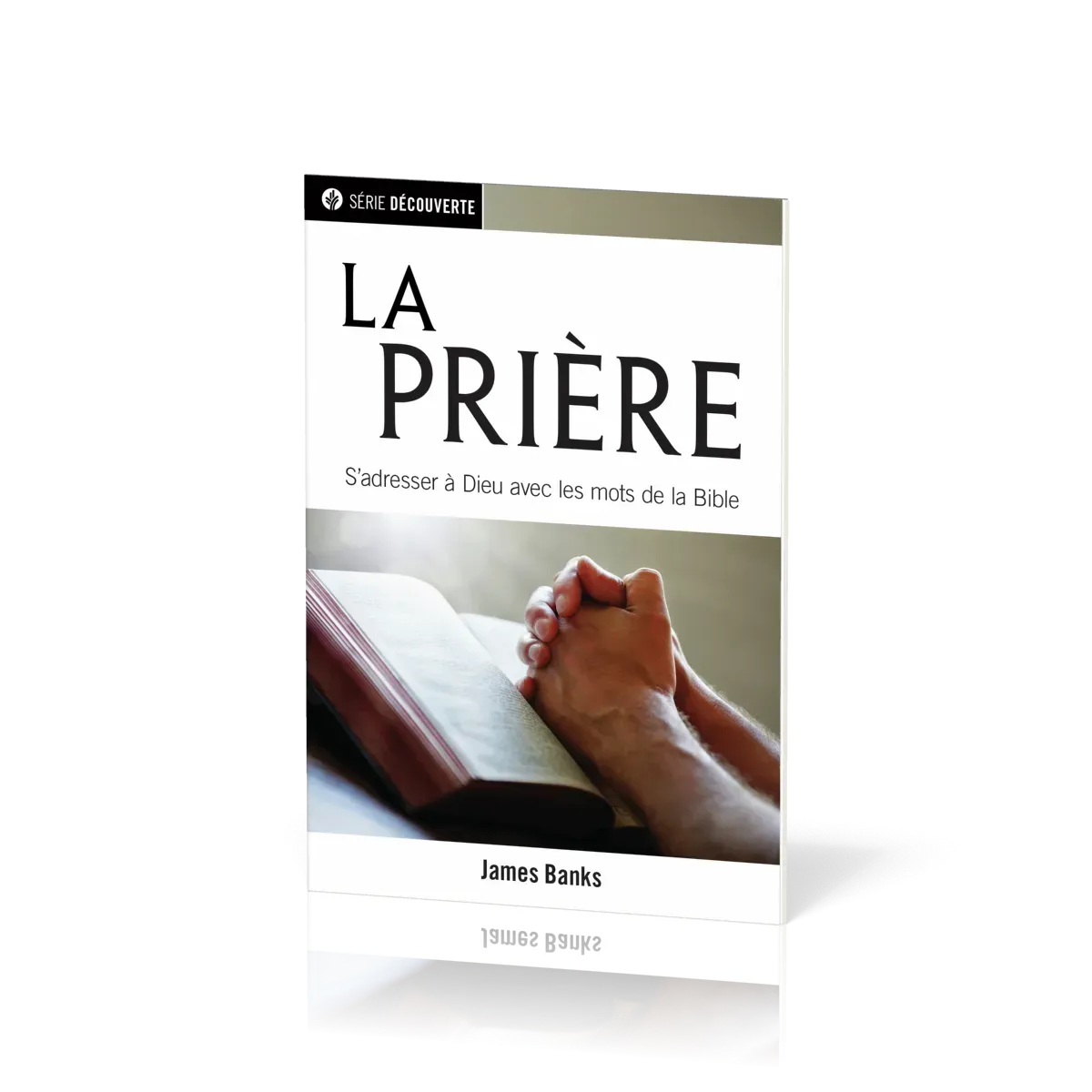 Prière (La) - S'adresser à Dieu avec les mots de la Bible