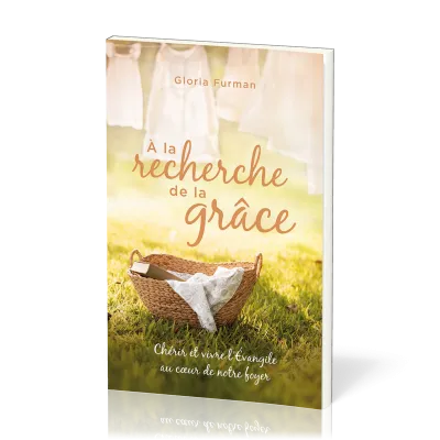 A la recherche de la grâce - Chérir et vivre l'Evangile au coeur de notre foyer