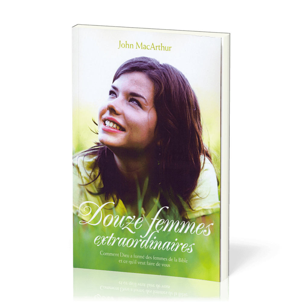 DOUZE FEMMES EXTRAORDINAIRES - COMMENT DIEU A FORME DES FEMMES DE LA BIBLE ET CE QU'IL VEUT FAIRE DE