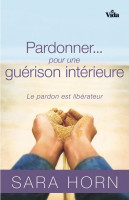 PARDONNER... POUR UNE GUERISON INTERIEURE - LE PARDON EST LIBERATEUR
