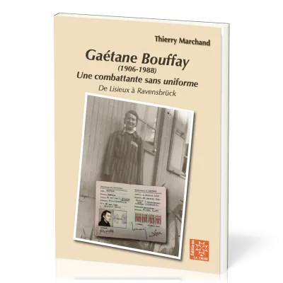 Gaétane Bouffay (1906 - 1988) - Une combattante sans uniforme, de Lisieux à Ravensbrück