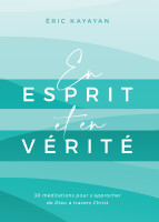 En ESPRIT et en VERITE - 30 Méditations pour s'approcher de Dieu à travers Christ