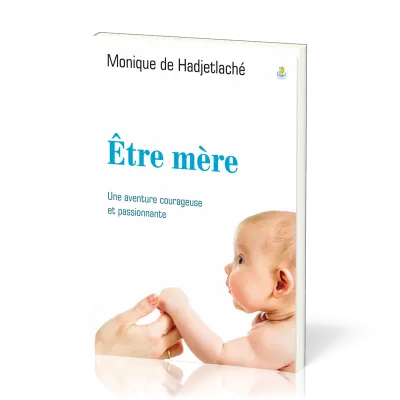 ETRE MERE - UNE AVENTURE COURAGEUSE ET PASSIONNANTE