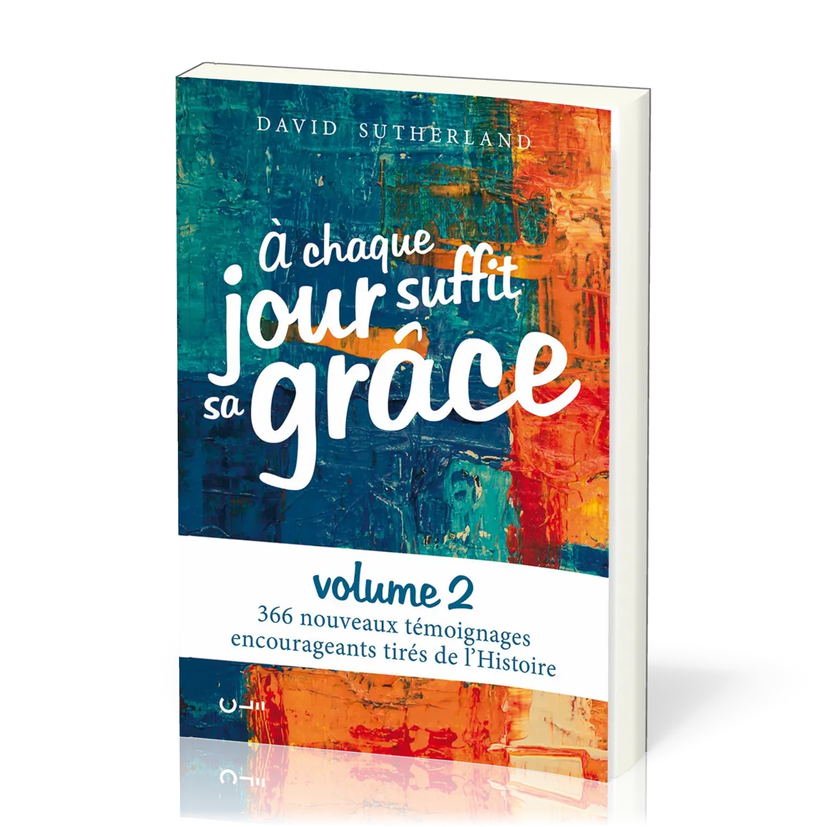 A chaque jour suffit sa grâce (vol.2) 366 nouveaux témoignages encourageants tirés de l'Histoire