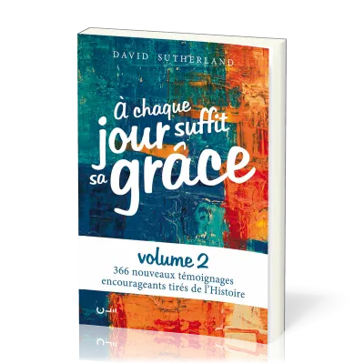 A chaque jour suffit sa grâce (vol.2) 366 nouveaux témoignages encourageants tirés de l'Histoire