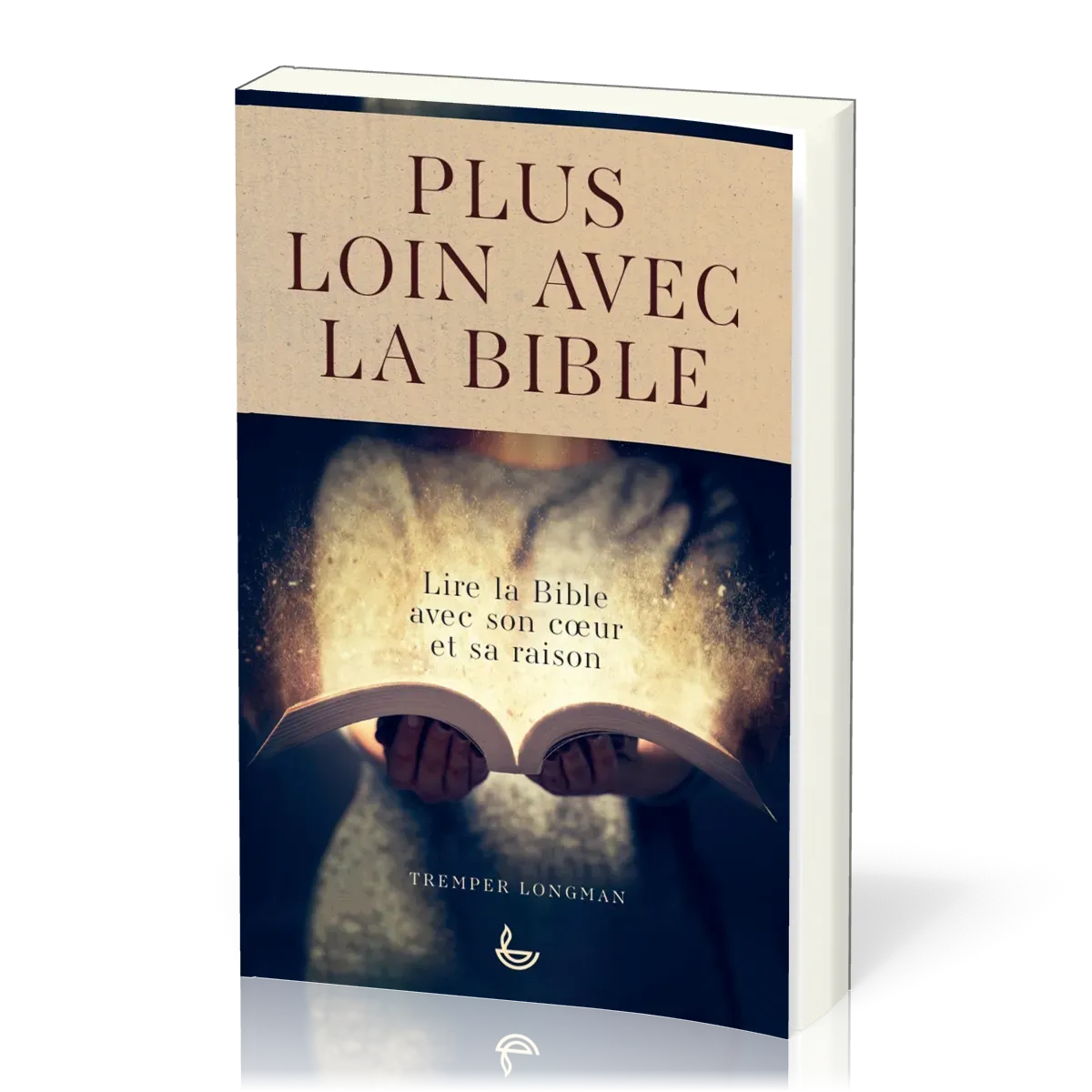 Plus loin avec la Bible - Lire la Bible avec son coeur et sa raison