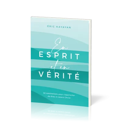 En ESPRIT et en VERITE - 30 Méditations pour s'approcher de Dieu à travers Christ