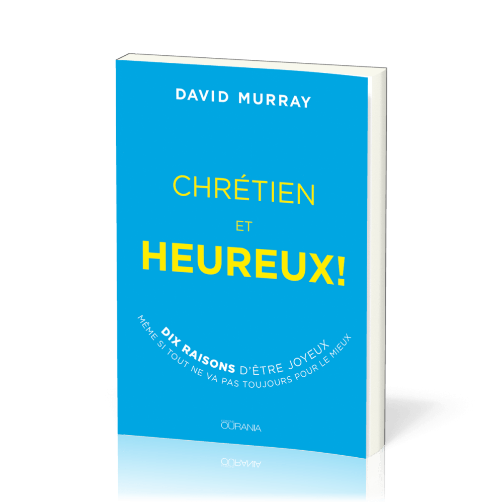 Chrétien et heureux ! - 10 raisons d’être joyeux même si tout ne va pas toujours pour le mieux