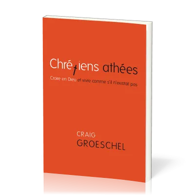 CHRETIENS ATHEES - CROIRE EN DIEU ET VIVRE COMME S'IL N'EXISTAIT PAS